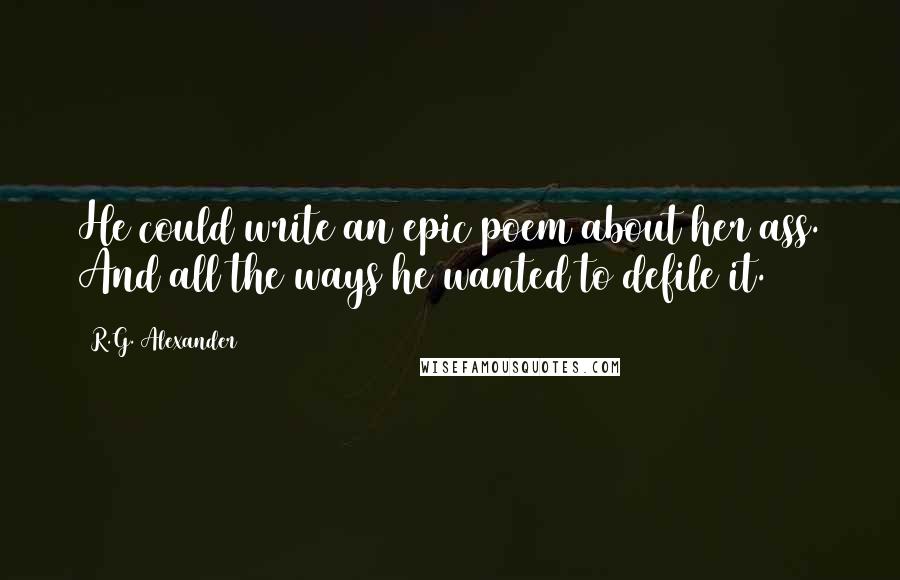 R.G. Alexander Quotes: He could write an epic poem about her ass. And all the ways he wanted to defile it.