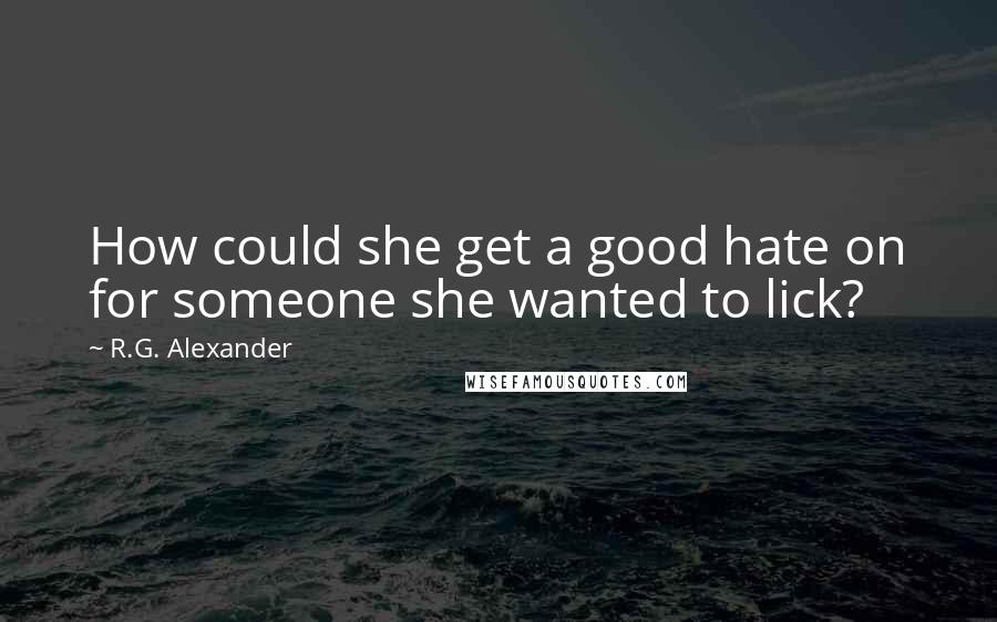 R.G. Alexander Quotes: How could she get a good hate on for someone she wanted to lick?