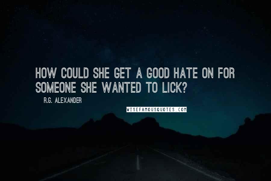 R.G. Alexander Quotes: How could she get a good hate on for someone she wanted to lick?