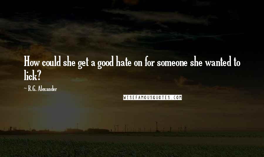 R.G. Alexander Quotes: How could she get a good hate on for someone she wanted to lick?