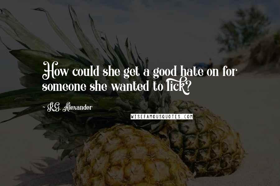 R.G. Alexander Quotes: How could she get a good hate on for someone she wanted to lick?