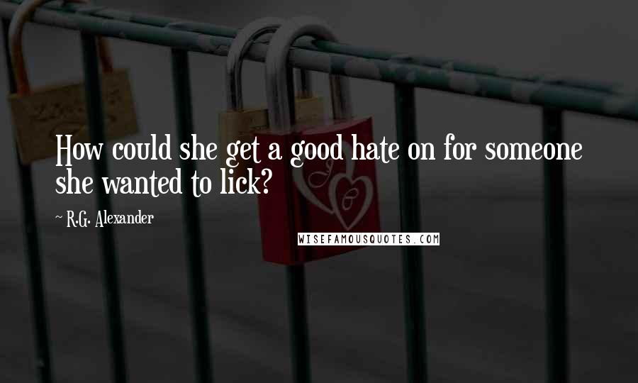 R.G. Alexander Quotes: How could she get a good hate on for someone she wanted to lick?