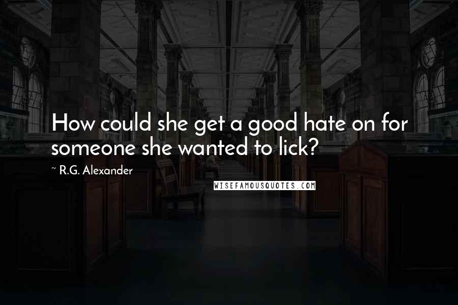 R.G. Alexander Quotes: How could she get a good hate on for someone she wanted to lick?