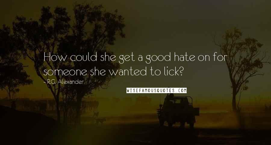 R.G. Alexander Quotes: How could she get a good hate on for someone she wanted to lick?