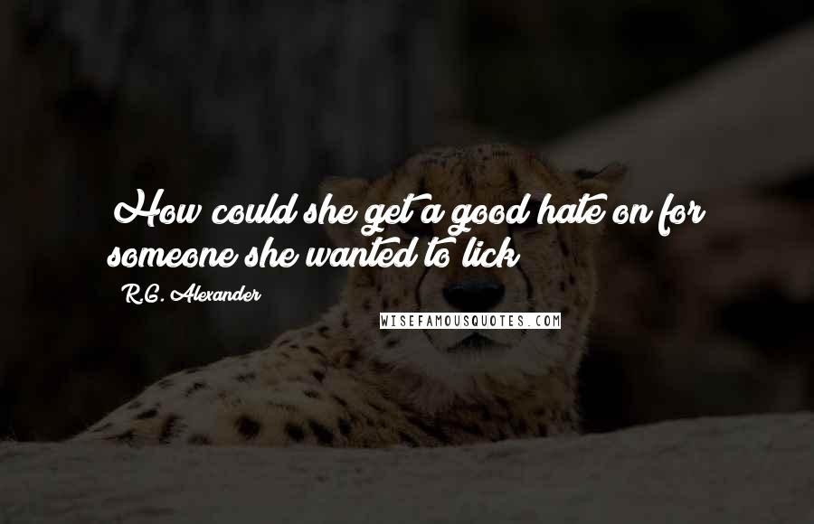 R.G. Alexander Quotes: How could she get a good hate on for someone she wanted to lick?