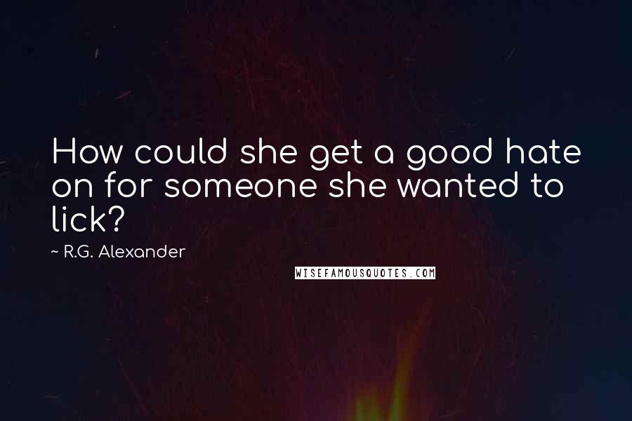 R.G. Alexander Quotes: How could she get a good hate on for someone she wanted to lick?