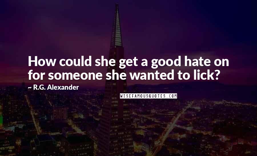 R.G. Alexander Quotes: How could she get a good hate on for someone she wanted to lick?