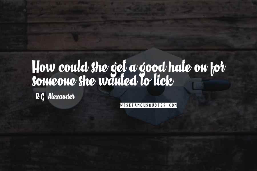 R.G. Alexander Quotes: How could she get a good hate on for someone she wanted to lick?