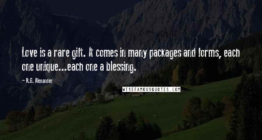 R.G. Alexander Quotes: Love is a rare gift. It comes in many packages and forms, each one unique...each one a blessing.