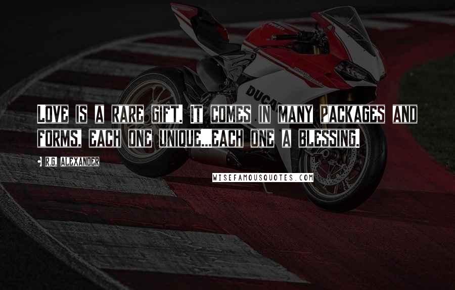 R.G. Alexander Quotes: Love is a rare gift. It comes in many packages and forms, each one unique...each one a blessing.