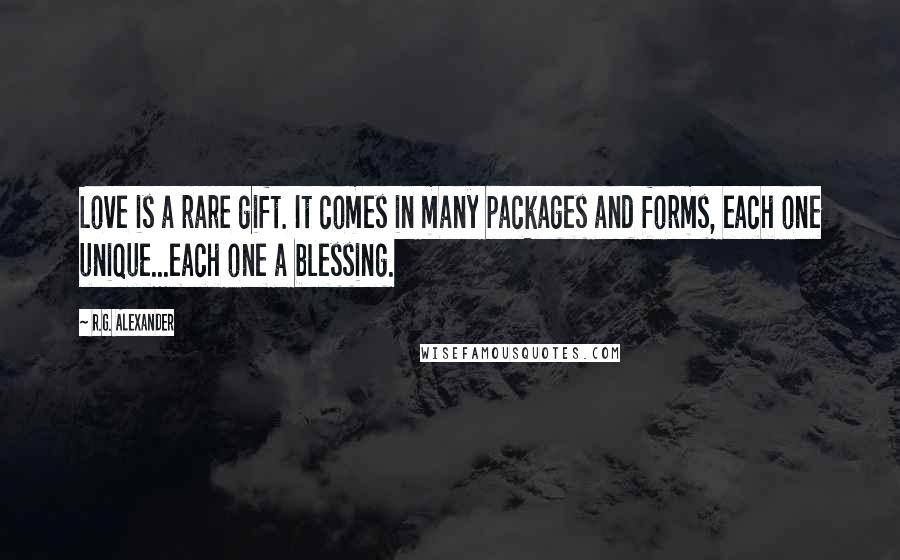 R.G. Alexander Quotes: Love is a rare gift. It comes in many packages and forms, each one unique...each one a blessing.