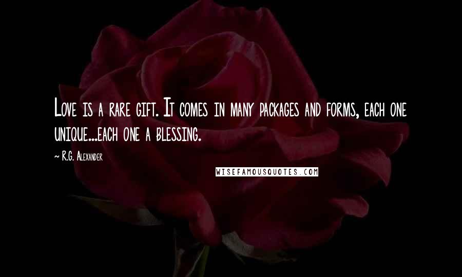 R.G. Alexander Quotes: Love is a rare gift. It comes in many packages and forms, each one unique...each one a blessing.