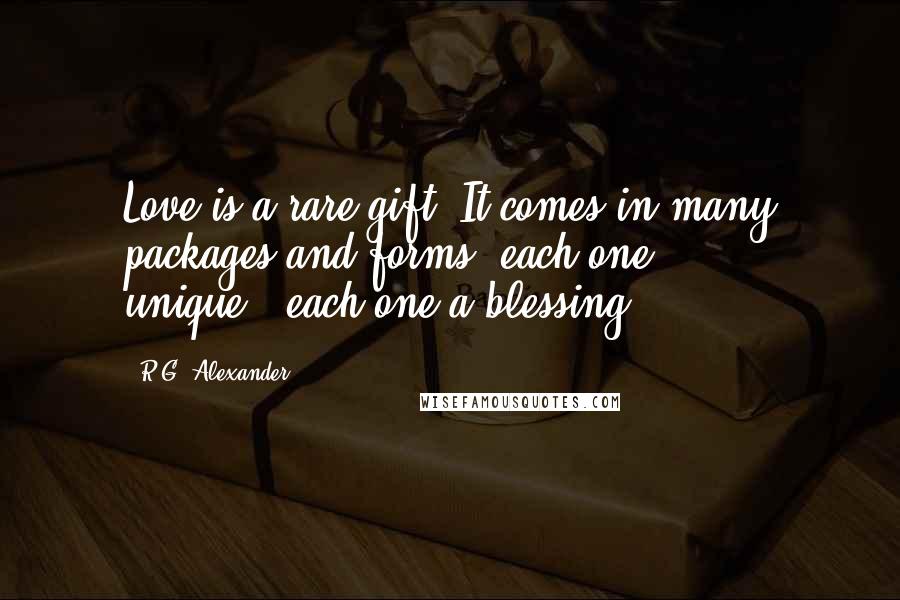 R.G. Alexander Quotes: Love is a rare gift. It comes in many packages and forms, each one unique...each one a blessing.