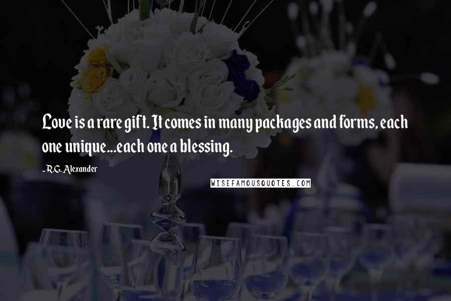 R.G. Alexander Quotes: Love is a rare gift. It comes in many packages and forms, each one unique...each one a blessing.