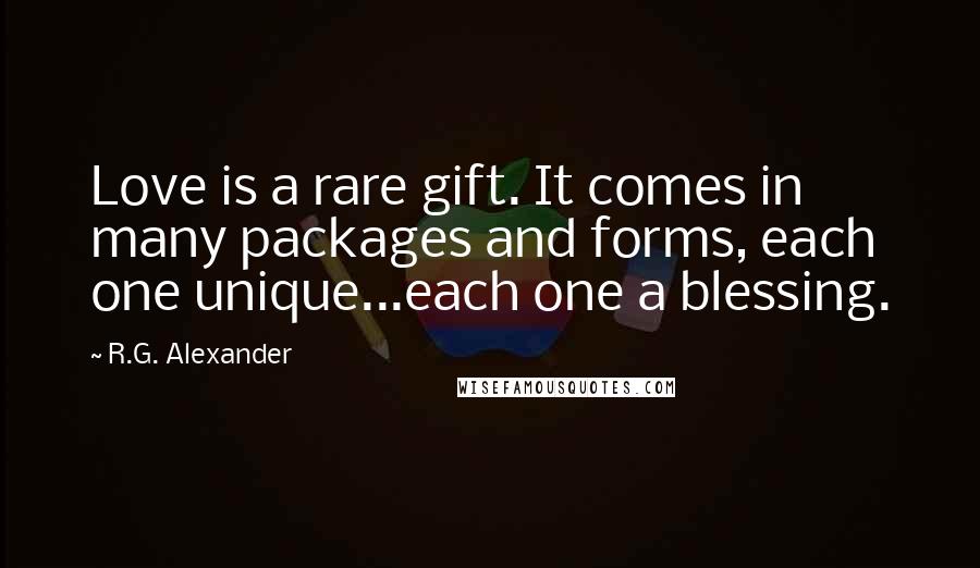 R.G. Alexander Quotes: Love is a rare gift. It comes in many packages and forms, each one unique...each one a blessing.