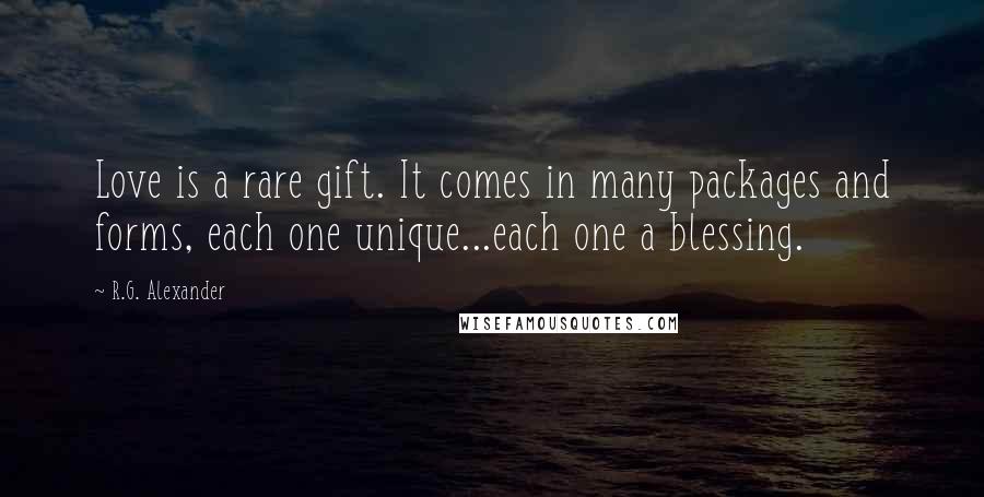 R.G. Alexander Quotes: Love is a rare gift. It comes in many packages and forms, each one unique...each one a blessing.