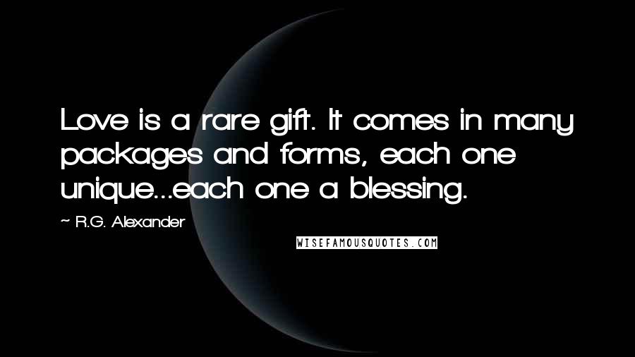 R.G. Alexander Quotes: Love is a rare gift. It comes in many packages and forms, each one unique...each one a blessing.