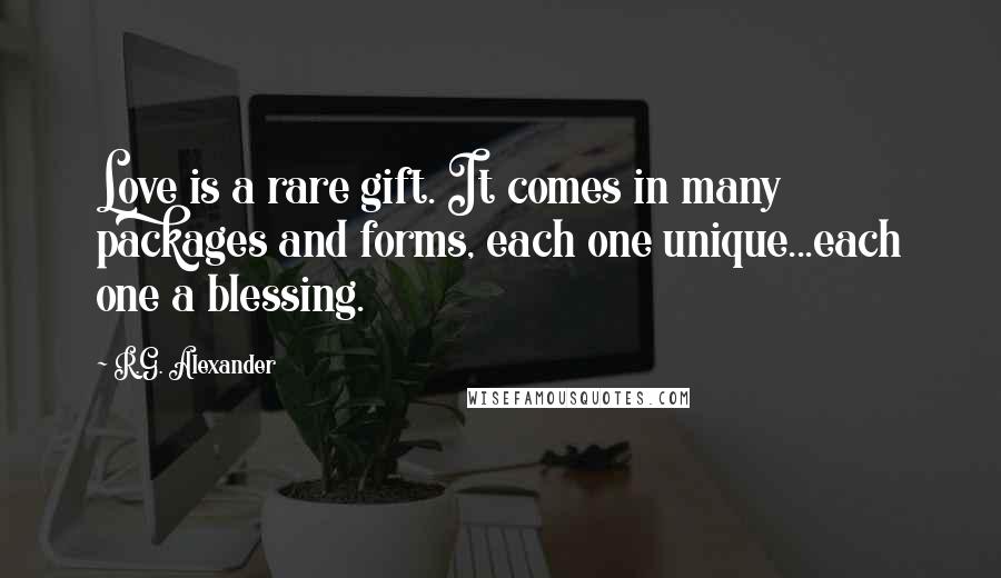 R.G. Alexander Quotes: Love is a rare gift. It comes in many packages and forms, each one unique...each one a blessing.