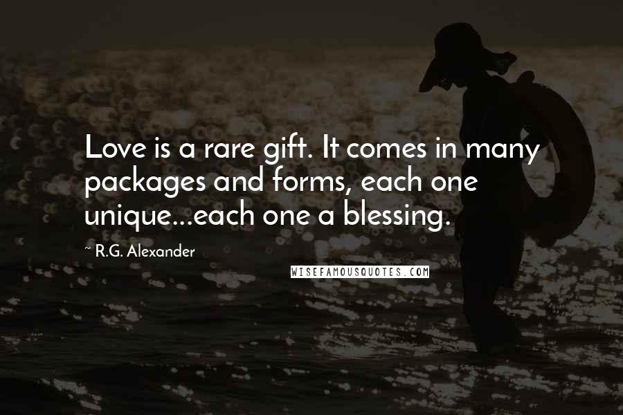 R.G. Alexander Quotes: Love is a rare gift. It comes in many packages and forms, each one unique...each one a blessing.