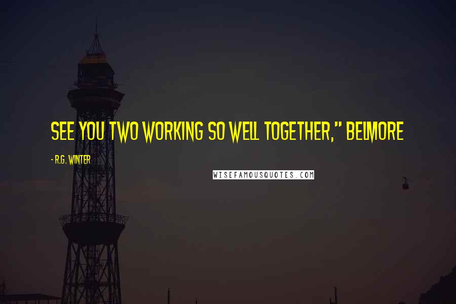 R.G. Winter Quotes: see you two working so well together," Belmore