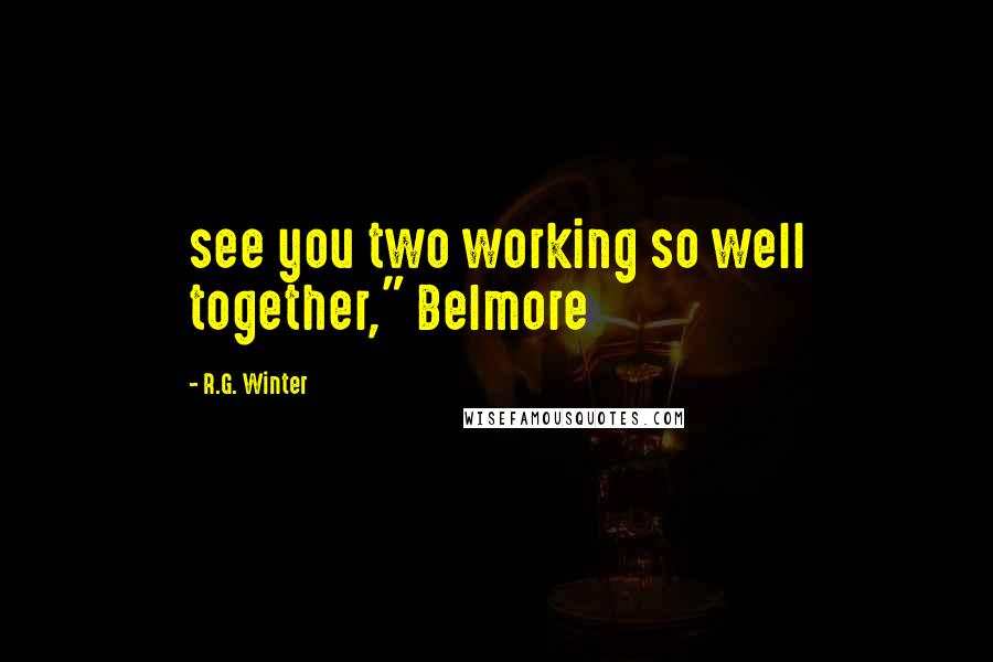 R.G. Winter Quotes: see you two working so well together," Belmore