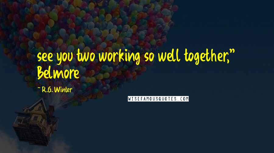 R.G. Winter Quotes: see you two working so well together," Belmore