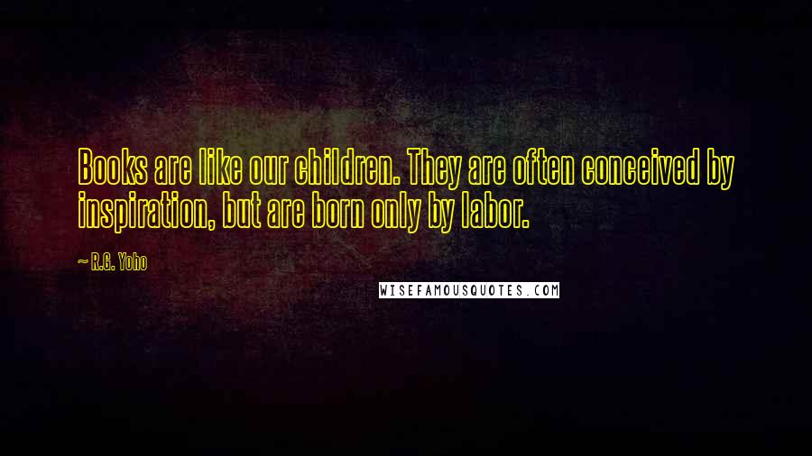 R.G. Yoho Quotes: Books are like our children. They are often conceived by inspiration, but are born only by labor.