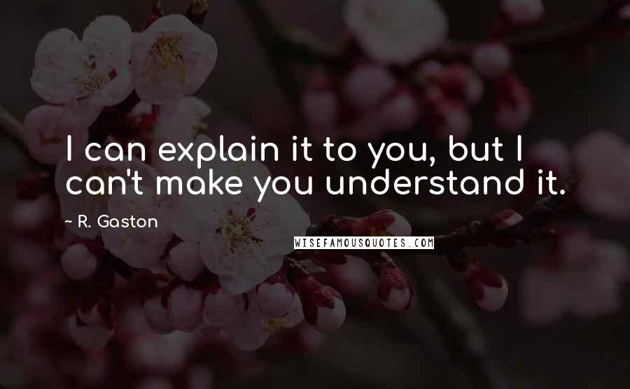 R. Gaston Quotes: I can explain it to you, but I can't make you understand it.