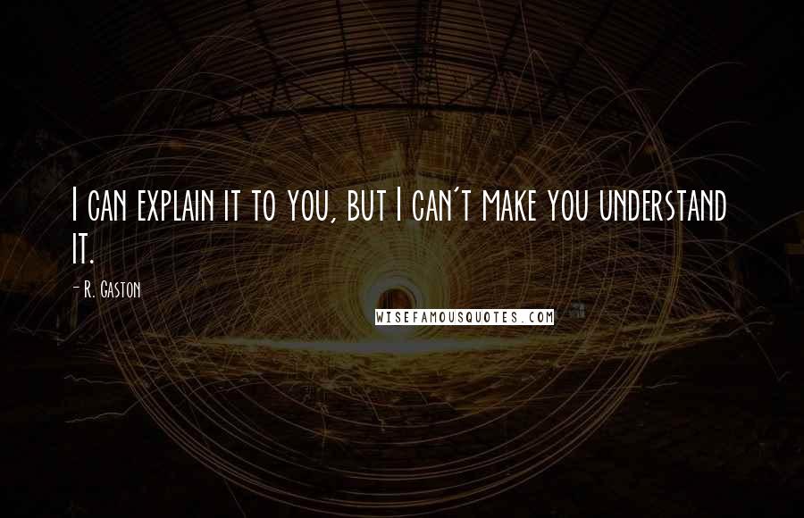 R. Gaston Quotes: I can explain it to you, but I can't make you understand it.