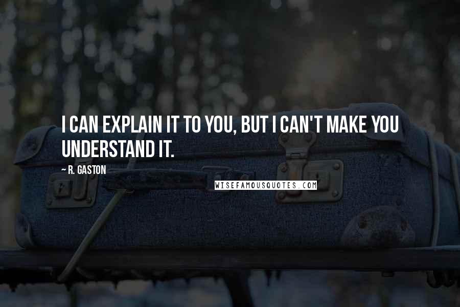 R. Gaston Quotes: I can explain it to you, but I can't make you understand it.