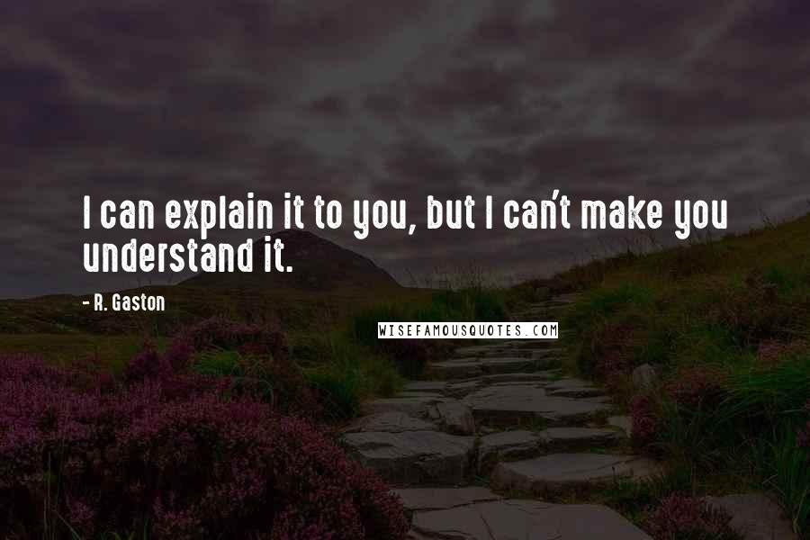 R. Gaston Quotes: I can explain it to you, but I can't make you understand it.
