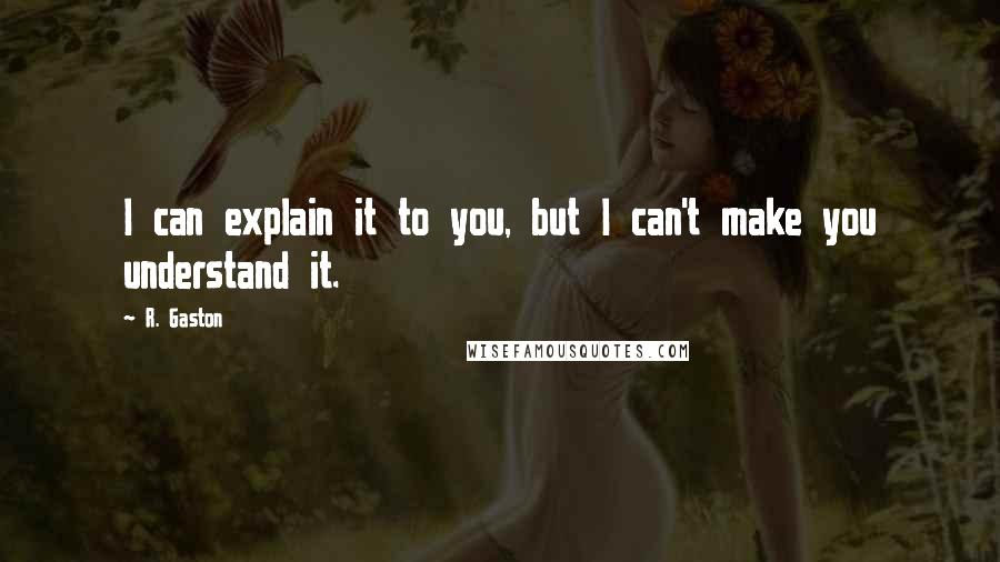R. Gaston Quotes: I can explain it to you, but I can't make you understand it.