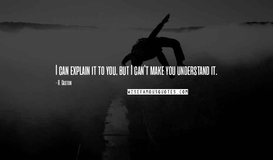 R. Gaston Quotes: I can explain it to you, but I can't make you understand it.