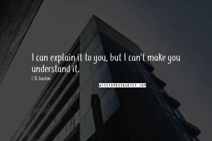 R. Gaston Quotes: I can explain it to you, but I can't make you understand it.