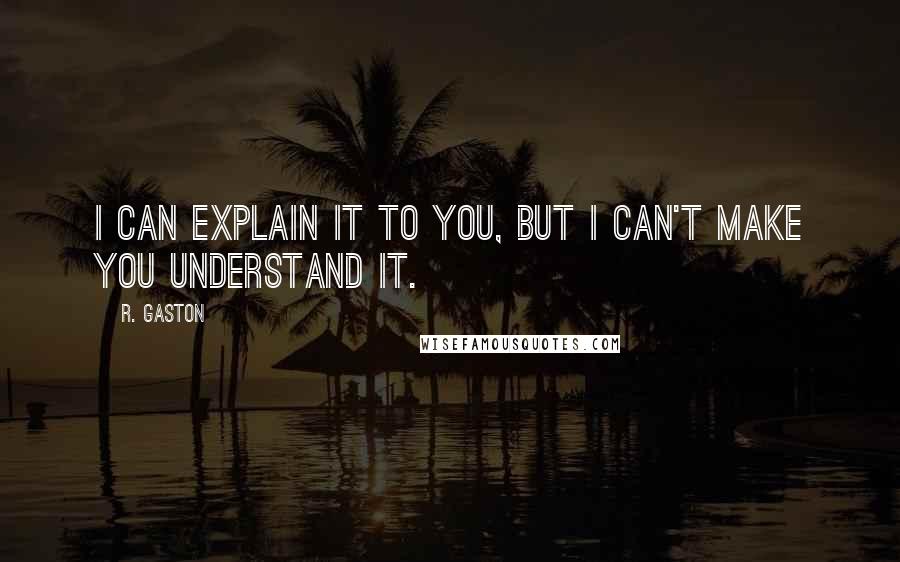 R. Gaston Quotes: I can explain it to you, but I can't make you understand it.