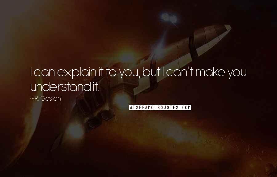 R. Gaston Quotes: I can explain it to you, but I can't make you understand it.