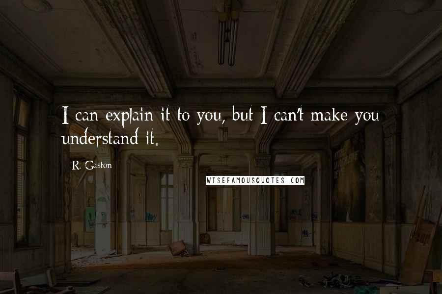 R. Gaston Quotes: I can explain it to you, but I can't make you understand it.