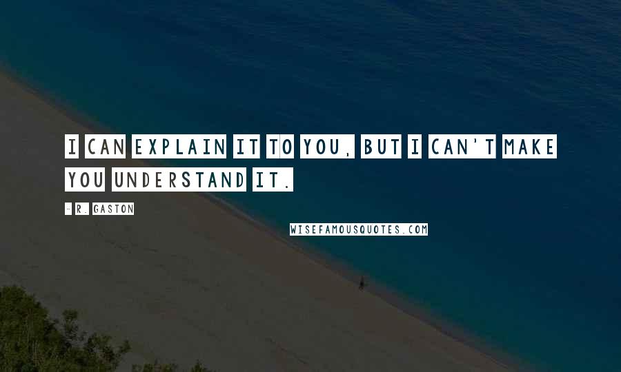 R. Gaston Quotes: I can explain it to you, but I can't make you understand it.
