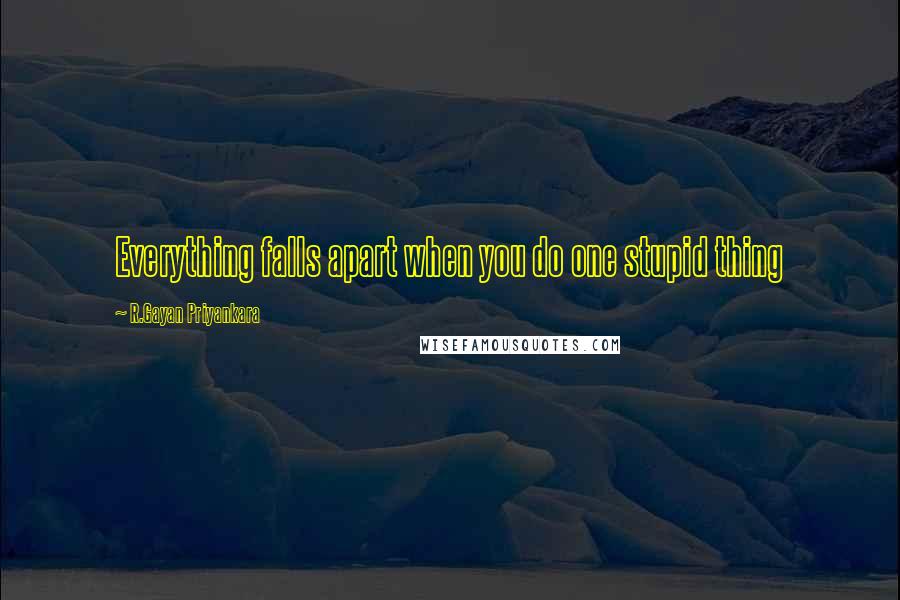 R.Gayan Priyankara Quotes: Everything falls apart when you do one stupid thing