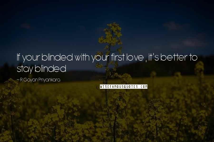 R.Gayan Priyankara Quotes: If your blinded with your first love , it's better to stay blinded