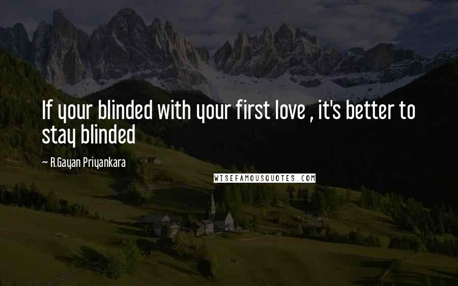 R.Gayan Priyankara Quotes: If your blinded with your first love , it's better to stay blinded