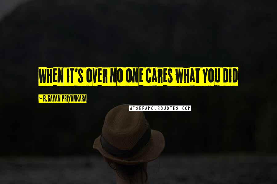 R.Gayan Priyankara Quotes: When it's over no one cares what you did