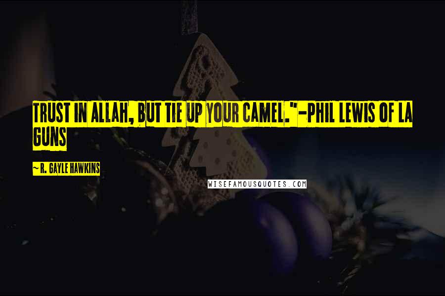 R. Gayle Hawkins Quotes: Trust in Allah, but tie up your camel."-Phil Lewis of LA Guns