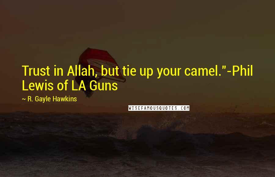 R. Gayle Hawkins Quotes: Trust in Allah, but tie up your camel."-Phil Lewis of LA Guns
