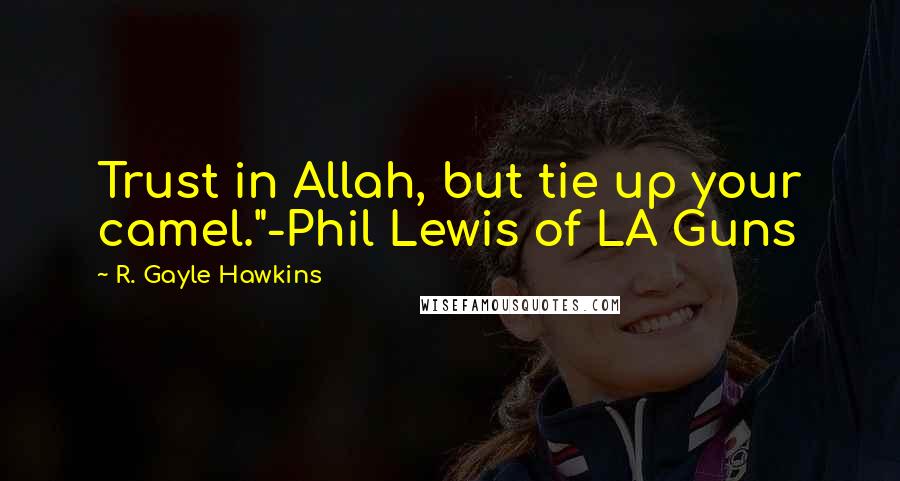 R. Gayle Hawkins Quotes: Trust in Allah, but tie up your camel."-Phil Lewis of LA Guns