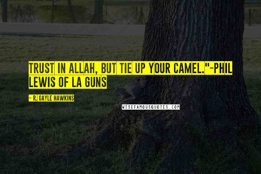 R. Gayle Hawkins Quotes: Trust in Allah, but tie up your camel."-Phil Lewis of LA Guns