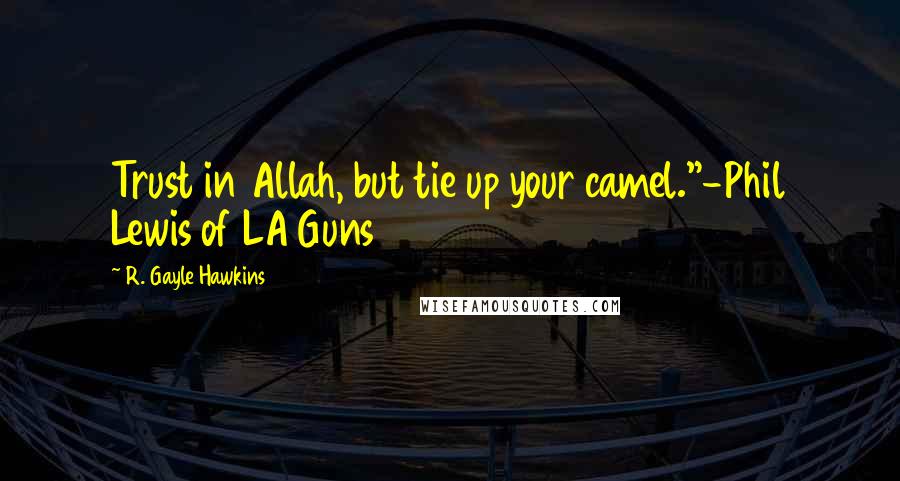 R. Gayle Hawkins Quotes: Trust in Allah, but tie up your camel."-Phil Lewis of LA Guns