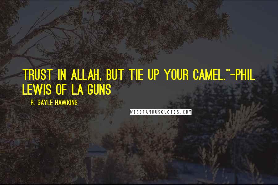 R. Gayle Hawkins Quotes: Trust in Allah, but tie up your camel."-Phil Lewis of LA Guns