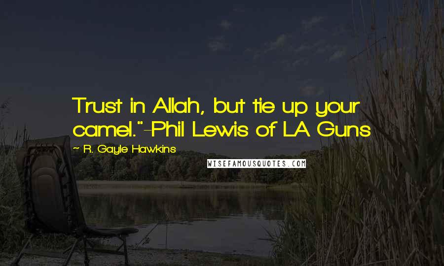 R. Gayle Hawkins Quotes: Trust in Allah, but tie up your camel."-Phil Lewis of LA Guns