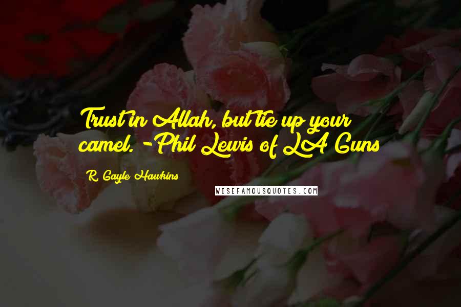 R. Gayle Hawkins Quotes: Trust in Allah, but tie up your camel."-Phil Lewis of LA Guns